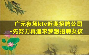广元夜场ktv近期招聘公司-先努力再追求梦想招聘女孩